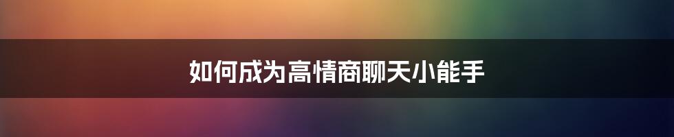 如何成为高情商聊天小能手