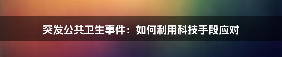 突发公共卫生事件：如何利用科技手段应对