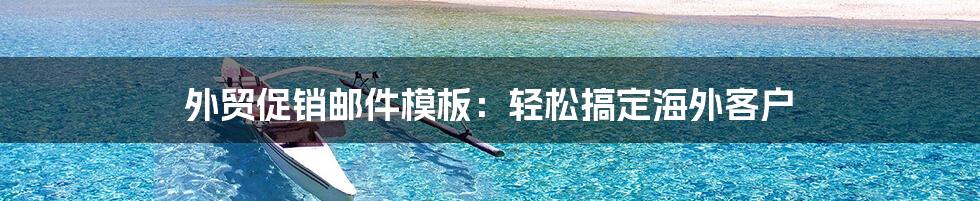 外贸促销邮件模板：轻松搞定海外客户