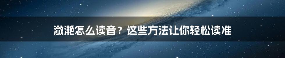 潋滟怎么读音？这些方法让你轻松读准