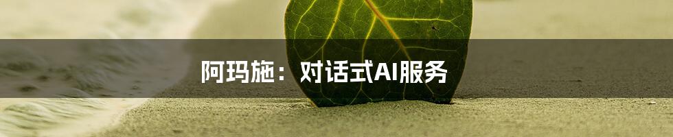 阿玛施：对话式AI服务