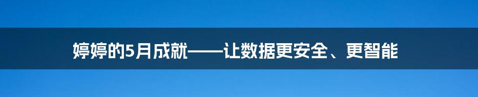 婷婷的5月成就——让数据更安全、更智能