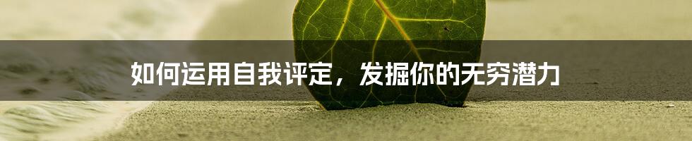 如何运用自我评定，发掘你的无穷潜力