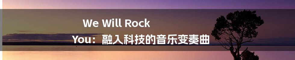 We Will Rock You：融入科技的音乐变奏曲