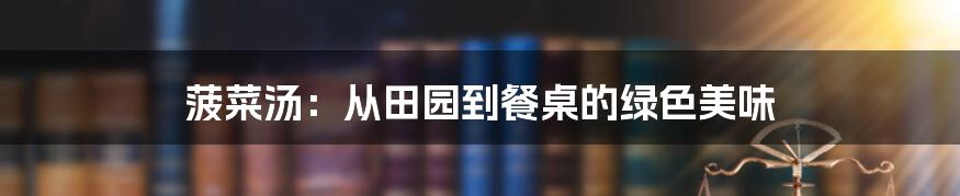 菠菜汤：从田园到餐桌的绿色美味