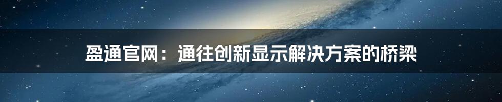 盈通官网：通往创新显示解决方案的桥梁