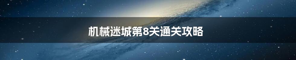 机械迷城第8关通关攻略