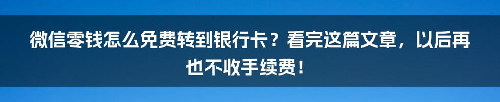 微信零钱怎么免费转到银行卡？看完这篇文章，以后再也不收手续费！