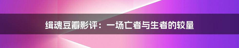 缉魂豆瓣影评：一场亡者与生者的较量