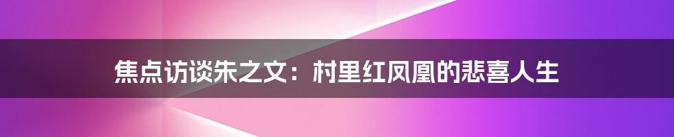 焦点访谈朱之文：村里红凤凰的悲喜人生