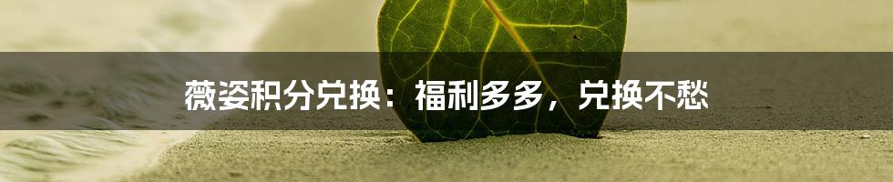 薇姿积分兑换：福利多多，兑换不愁