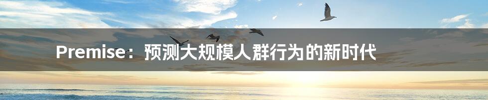 Premise：预测大规模人群行为的新时代