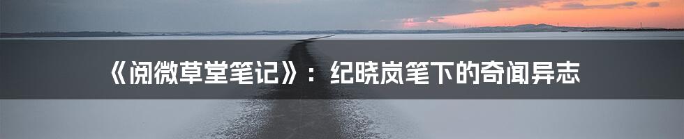 《阅微草堂笔记》：纪晓岚笔下的奇闻异志