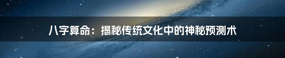 八字算命：揭秘传统文化中的神秘预测术