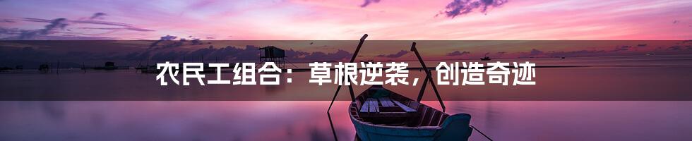 农民工组合：草根逆袭，创造奇迹