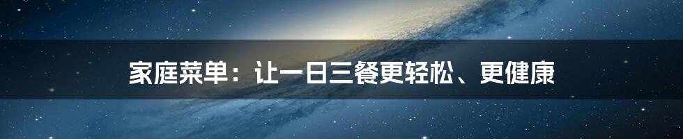 家庭菜单：让一日三餐更轻松、更健康