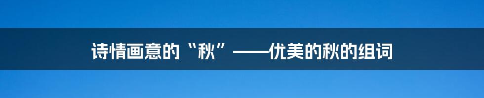 诗情画意的“秋”——优美的秋的组词