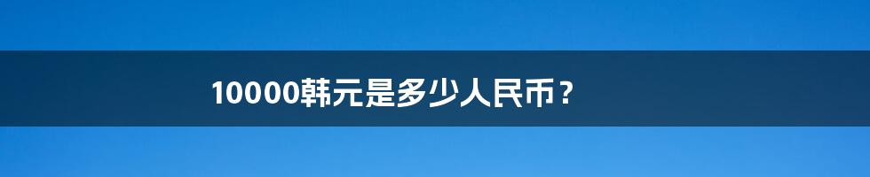 10000韩元是多少人民币？