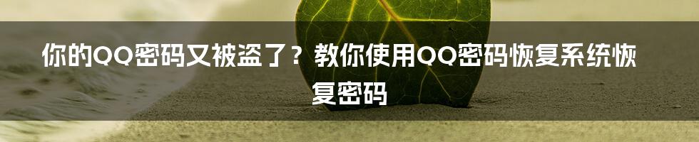 你的QQ密码又被盗了？教你使用QQ密码恢复系统恢复密码