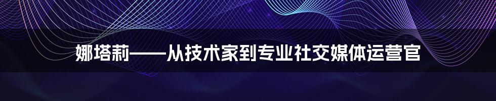 娜塔莉——从技术家到专业社交媒体运营官