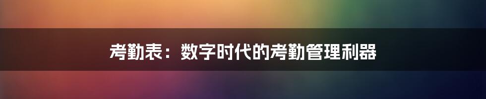 考勤表：数字时代的考勤管理利器