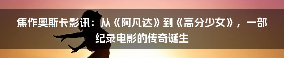 焦作奥斯卡影讯：从《阿凡达》到《高分少女》，一部纪录电影的传奇诞生