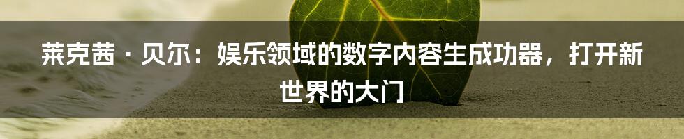 莱克茜·贝尔：娱乐领域的数字内容生成功器，打开新世界的大门