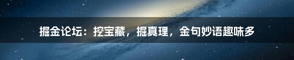 掘金论坛：挖宝藏，掘真理，金句妙语趣味多