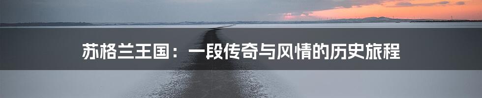 苏格兰王国：一段传奇与风情的历史旅程