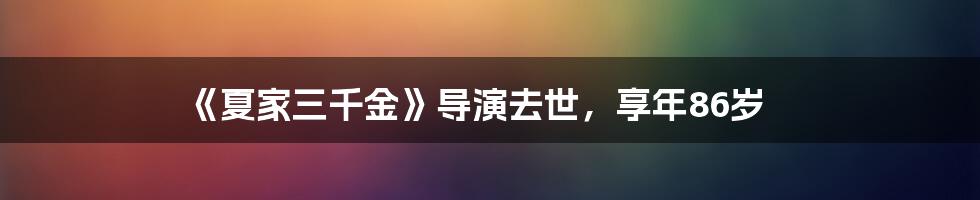 《夏家三千金》导演去世，享年86岁