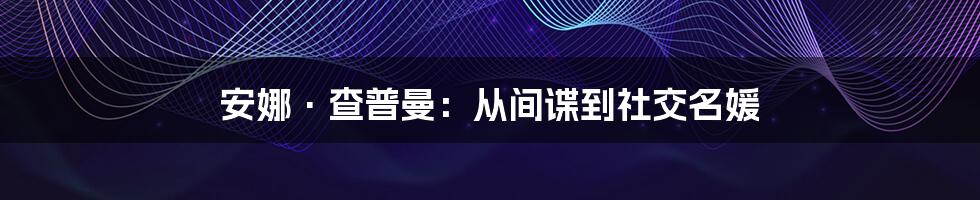 安娜·查普曼：从间谍到社交名媛