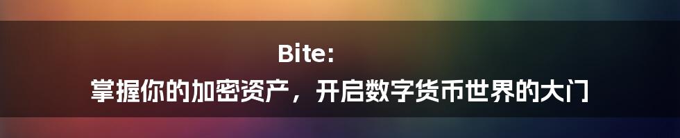 Bite: 掌握你的加密资产，开启数字货币世界的大门