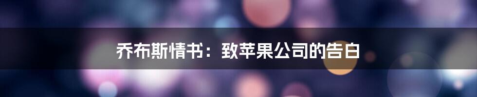 乔布斯情书：致苹果公司的告白