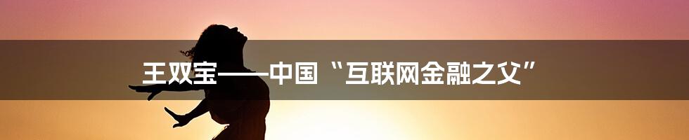 王双宝——中国“互联网金融之父”