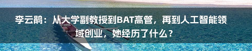 李云鹃：从大学副教授到BAT高管，再到人工智能领域创业，她经历了什么？