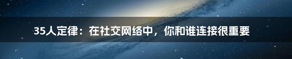 35人定律：在社交网络中，你和谁连接很重要