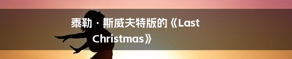 泰勒·斯威夫特版的《Last Christmas》