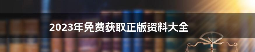 2023年免费获取正版资料大全