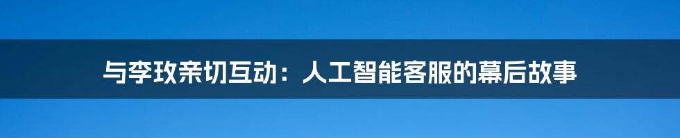 与李玫亲切互动：人工智能客服的幕后故事