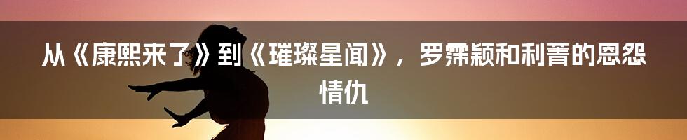 从《康熙来了》到《璀璨星闻》，罗霈颖和利菁的恩怨情仇