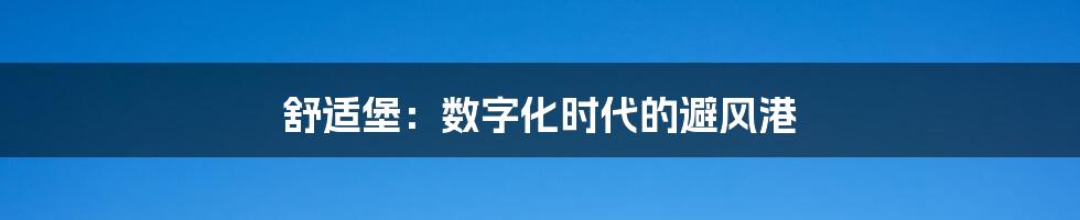 舒适堡：数字化时代的避风港