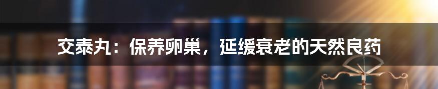 交泰丸：保养卵巢，延缓衰老的天然良药