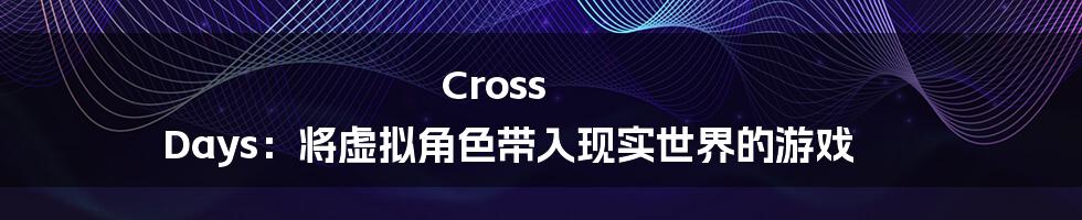 Cross Days：将虚拟角色带入现实世界的游戏