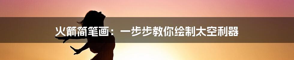 火箭简笔画：一步步教你绘制太空利器