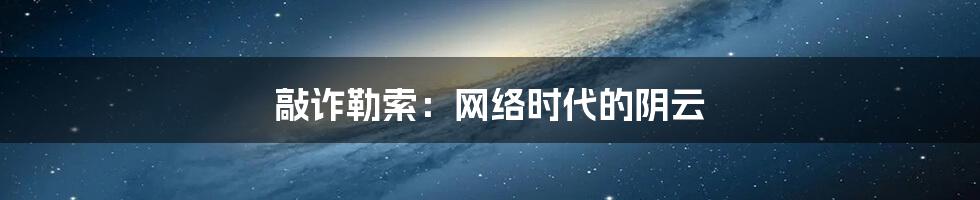 敲诈勒索：网络时代的阴云