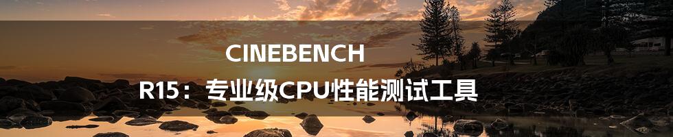 CINEBENCH R15：专业级CPU性能测试工具