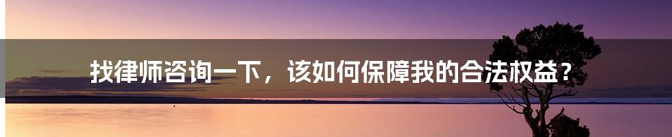 找律师咨询一下，该如何保障我的合法权益？