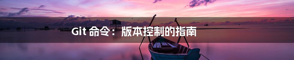 Git 命令：版本控制的指南