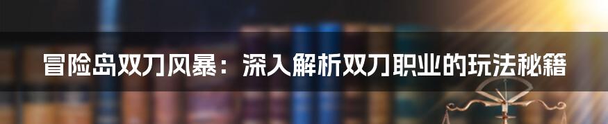 冒险岛双刀风暴：深入解析双刀职业的玩法秘籍