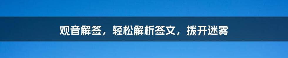 观音解签，轻松解析签文，拨开迷雾